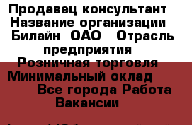 Продавец-консультант › Название организации ­ Билайн, ОАО › Отрасль предприятия ­ Розничная торговля › Минимальный оклад ­ 45 000 - Все города Работа » Вакансии   